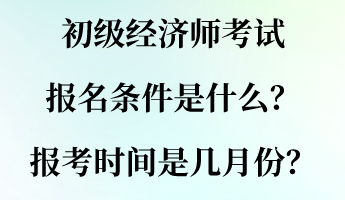初級經濟師考試報名條件是什么？報考時間是幾月份？