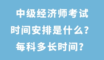 中級經濟師考試時間安排是什么？每科多長時間？