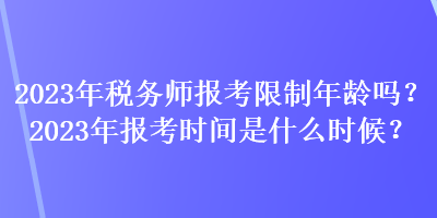 2023年稅務師報考限制年齡嗎？2023年報考時間是什么時候？