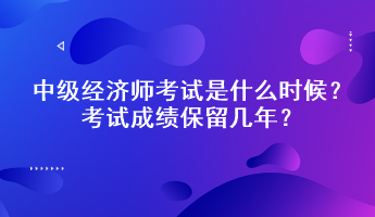 中級經(jīng)濟師考試是什么時候？考試成績保留幾年？
