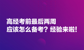 高經考前最后兩周應該怎么備考？經驗來啦！