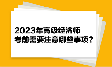 2023年高級經濟師考前需要注意哪些事項？