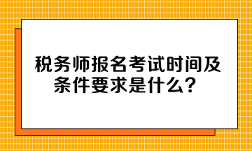 稅務師報名考試時間及條件要求是什么？