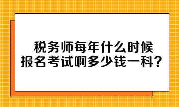 稅務(wù)師每年什么時候報名考試啊多少錢一科？