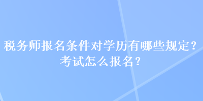 稅務師報名條件對學歷有哪些規定？考試怎么報名？