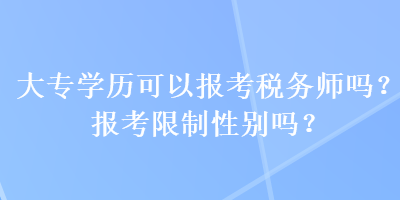大專(zhuān)學(xué)歷可以報(bào)考稅務(wù)師嗎？報(bào)考限制性別嗎？