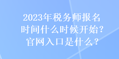 2023年稅務師報名時間什么時候開始？官網入口是什么？