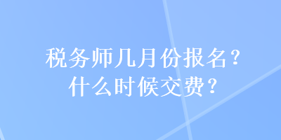稅務師幾月份報名？什么時候交費？