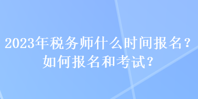 2023年稅務師什么時間報名？如何報名和考試？