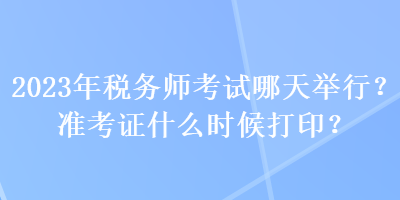 2023年稅務師考試哪天舉行？準考證什么時候打印？