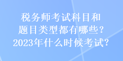 稅務(wù)師考試科目和題目類型都有哪些？2023年什么時候考試？