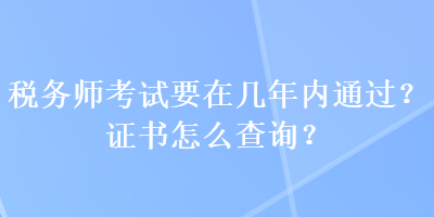 稅務師考試要在幾年內通過？證書怎么查詢？