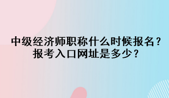 中級經濟師職稱什么時候報名？報考入口網址是多少？