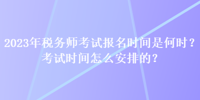 2023年稅務師考試報名時間是何時？考試時間怎么安排的？