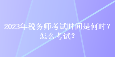 2023年稅務師考試時間是何時？怎么考試？