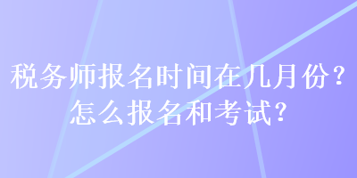 稅務師報名時間在幾月份？怎么報名和考試？