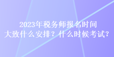 2023年稅務師報名時間大致什么安排？什么時候考試？