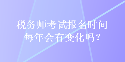 稅務師考試報名時間每年會有變化嗎？