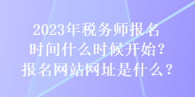 2023年稅務師報名時間什么時候開始？報名網站網址是什么？