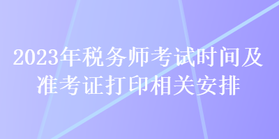 2023年稅務師考試時間及準考證打印相關安排