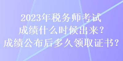 2023年稅務師考試成績什么時候出來？成績公布后多久領取證書？