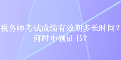 稅務師考試成績有效期多長時間？何時申領證書？