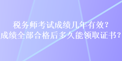 稅務師考試成績幾年有效？成績全部合格后多久能領取證書？