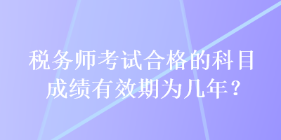 稅務師考試合格的科目成績有效期為幾年？