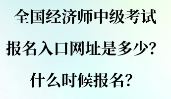 全國經濟師中級考試報名入口網址是多少？什么時候報名？