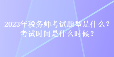 2023年稅務師考試題型是什么？考試時間是什么時候？
