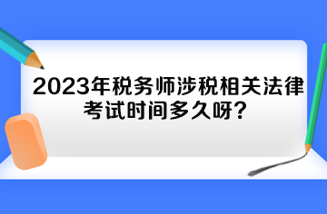 2023年稅務師涉稅相關法律考試時間多久呀？