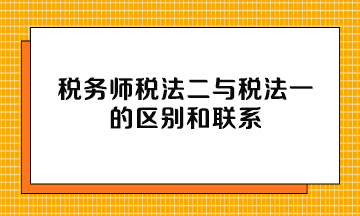 稅務師稅法二與稅法一的區別和聯系