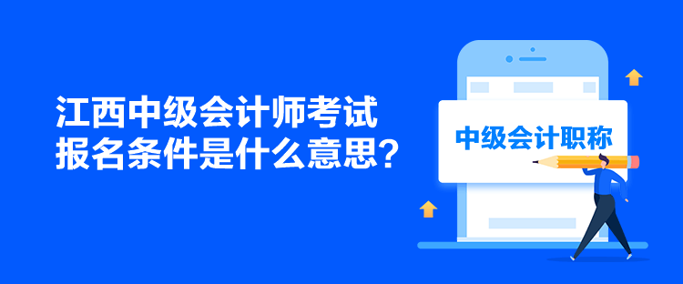 江西中級(jí)會(huì)計(jì)師考試報(bào)名條件是什么意思？