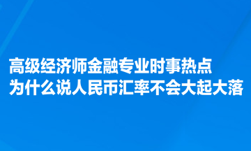 高級經濟師金融專業時事熱點：為什么說人民幣匯率不會大起大落