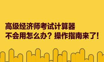 高級經濟師考試計算器不會用怎么辦？操作指南來了！