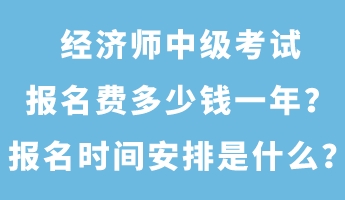 經濟師中級考試報名費多少錢一年？報名時間安排是什么？