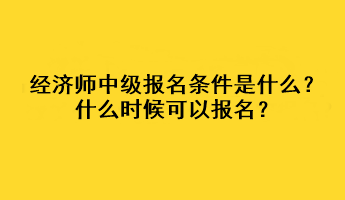 經(jīng)濟(jì)師中級(jí)報(bào)名條件是什么？什么時(shí)候可以報(bào)名？