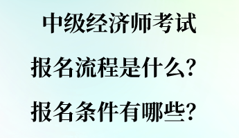 中級經濟師考試報名流程是什么？報名條件有哪些？
