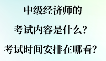 中級經濟師的考試內容是什么？考試時間安排在哪看？