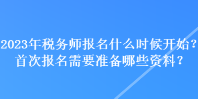 2023年稅務師報名什么時候開始？首次報名需要準備哪些資料？