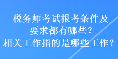 稅務師考試報考條件及要求都有哪些？相關工作指的是哪些工作？