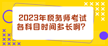 2023年稅務(wù)師考試各科目時(shí)間多長啊？