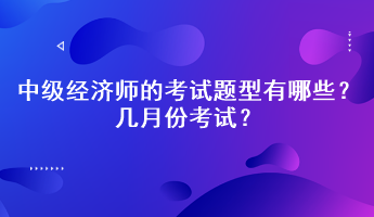 2023年中級經濟師的考試題型有哪些？幾月份考試？