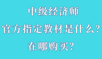 中級經濟師官方指定教材是什么？在哪購買？