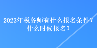 2023年稅務師有什么報名條件？什么時候報名？