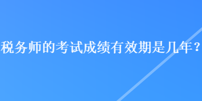 稅務師的考試成績有效期是幾年？
