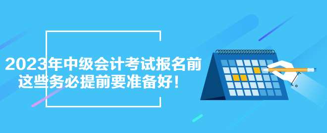 2023年中級會計考試報名前 這些務(wù)必提前要準備好！