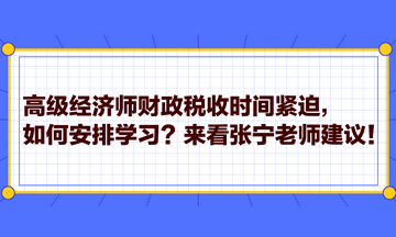 高級經(jīng)濟師財政稅收時間緊迫，如何安排學(xué)習(xí)？來看張寧老師建議！