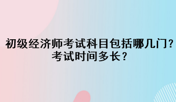 初級經(jīng)濟師考試科目包括哪幾門？考試時間多長？