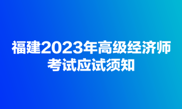 福建2023年高級經濟師考試應試須知